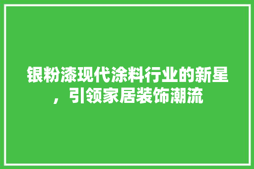 银粉漆现代涂料行业的新星，引领家居装饰潮流