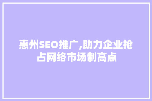 惠州SEO推广,助力企业抢占网络市场制高点