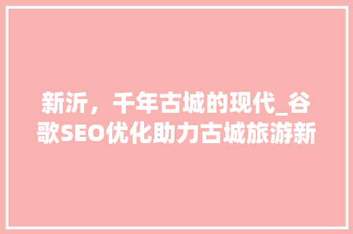 新沂，千年古城的现代_谷歌SEO优化助力古城旅游新篇章