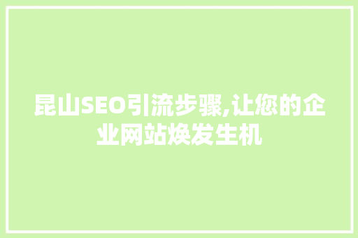 昆山SEO引流步骤,让您的企业网站焕发生机