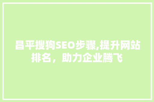 昌平搜狗SEO步骤,提升网站排名，助力企业腾飞