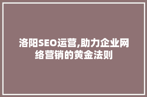 洛阳SEO运营,助力企业网络营销的黄金法则  第1张