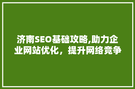 济南SEO基础攻略,助力企业网站优化，提升网络竞争力  第1张
