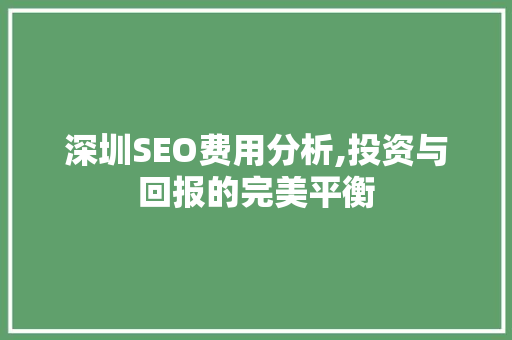 深圳SEO费用分析,投资与回报的完美平衡