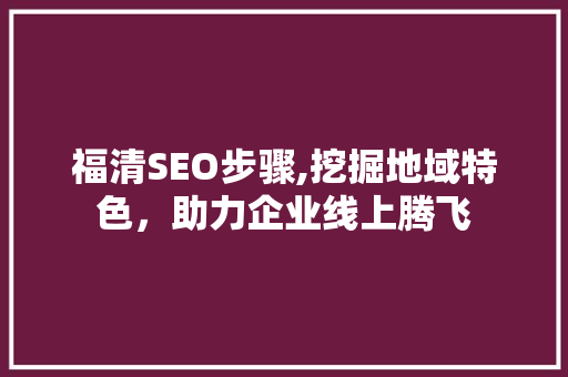 福清SEO步骤,挖掘地域特色，助力企业线上腾飞  第1张