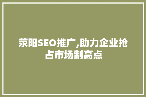 荥阳SEO推广,助力企业抢占市场制高点  第1张