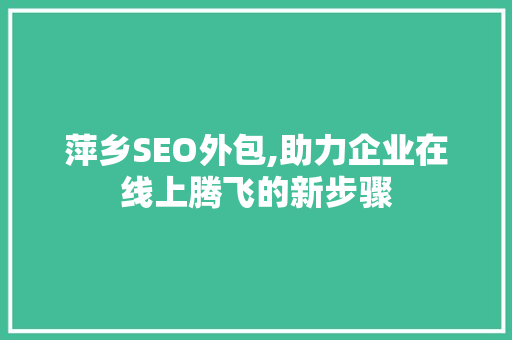 萍乡SEO外包,助力企业在线上腾飞的新步骤