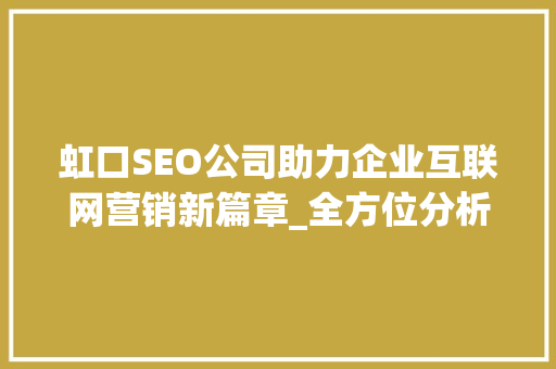 虹口SEO公司助力企业互联网营销新篇章_全方位分析虹口地区SEO优化步骤