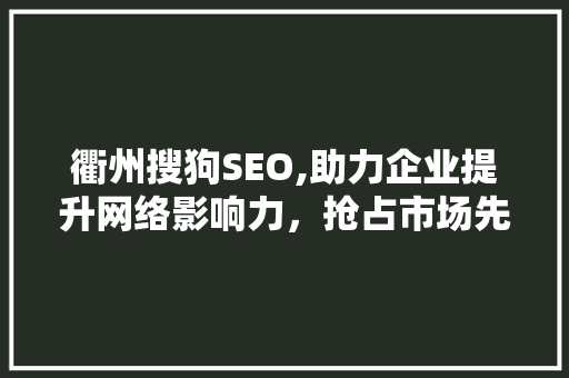 衢州搜狗SEO,助力企业提升网络影响力，抢占市场先机