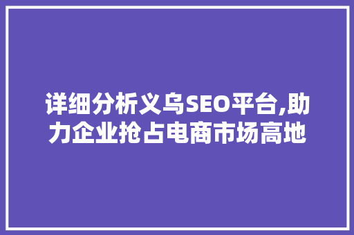 详细分析义乌SEO平台,助力企业抢占电商市场高地