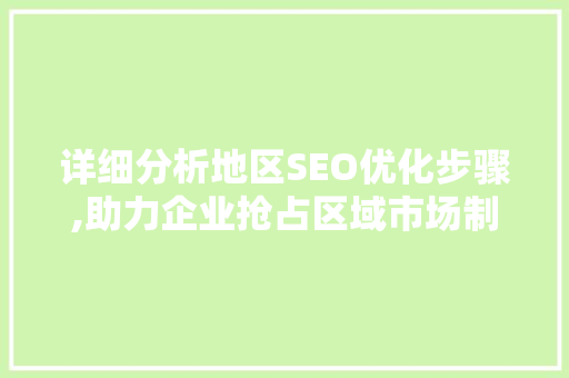 详细分析地区SEO优化步骤,助力企业抢占区域市场制高点