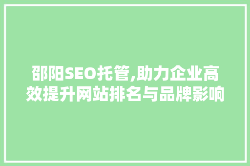 邵阳SEO托管,助力企业高效提升网站排名与品牌影响力