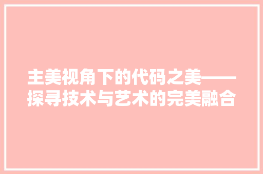 主美视角下的代码之美——探寻技术与艺术的完美融合