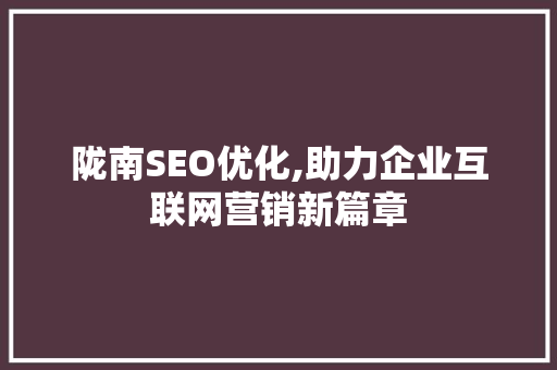 陇南SEO优化,助力企业互联网营销新篇章