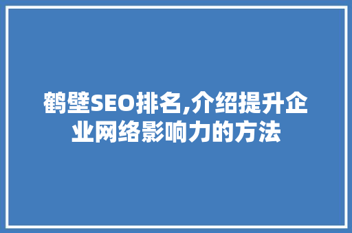 鹤壁SEO排名,介绍提升企业网络影响力的方法