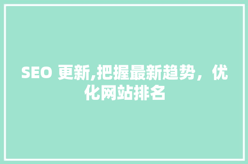 SEO 更新,把握最新趋势，优化网站排名
