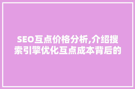 SEO互点价格分析,介绍搜索引擎优化互点成本背后的秘密