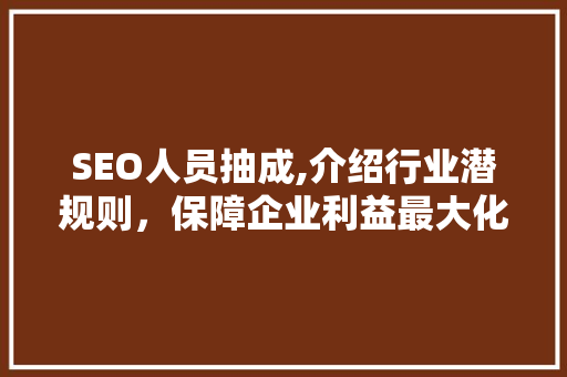 SEO人员抽成,介绍行业潜规则，保障企业利益最大化