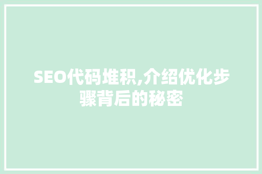 SEO代码堆积,介绍优化步骤背后的秘密