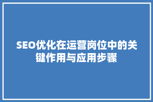SEO优化在运营岗位中的关键作用与应用步骤