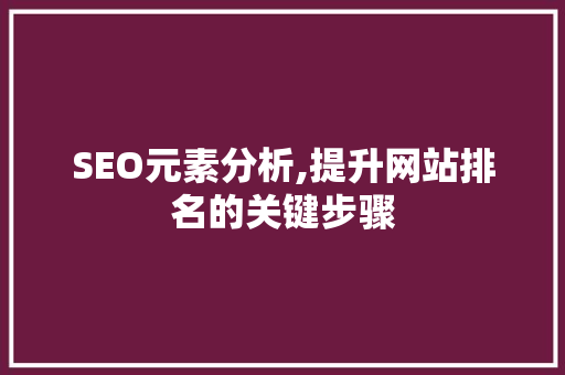 SEO元素分析,提升网站排名的关键步骤