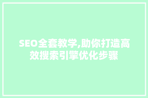 SEO全套教学,助你打造高效搜索引擎优化步骤