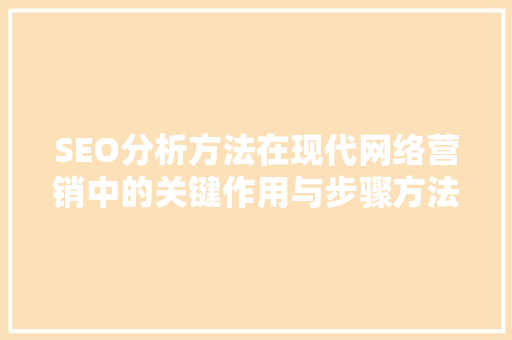SEO分析方法在现代网络营销中的关键作用与步骤方法