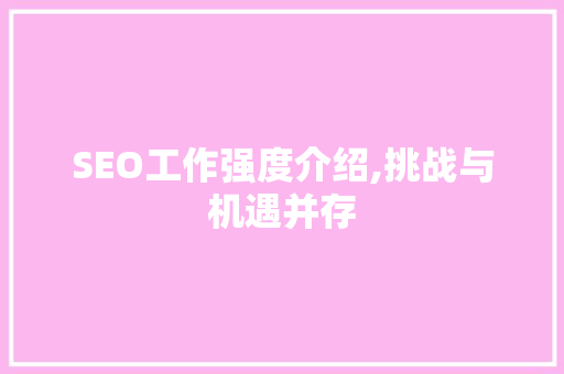 SEO工作强度介绍,挑战与机遇并存