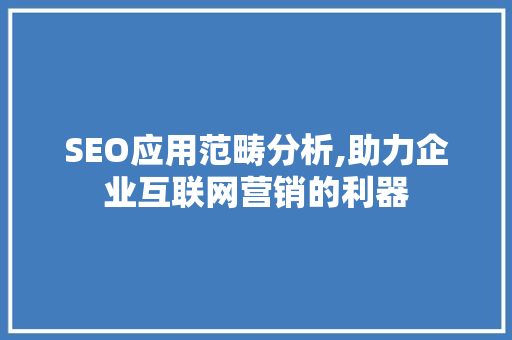 SEO应用范畴分析,助力企业互联网营销的利器