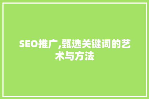 SEO推广,甄选关键词的艺术与方法