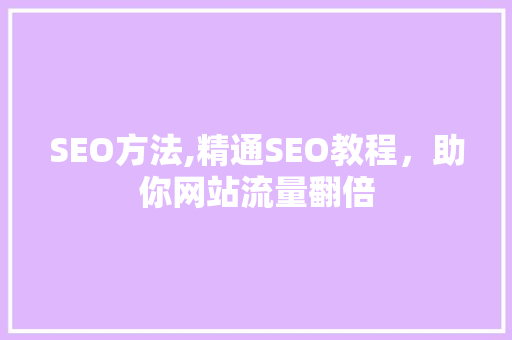 SEO方法,精通SEO教程，助你网站流量翻倍