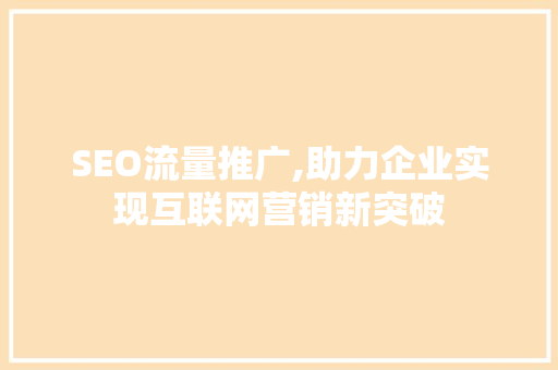 SEO流量推广,助力企业实现互联网营销新突破