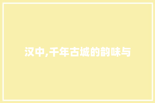 汉中,千年古城的韵味与