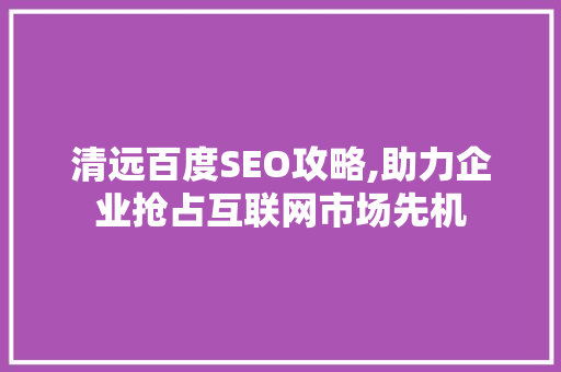 清远百度SEO攻略,助力企业抢占互联网市场先机
