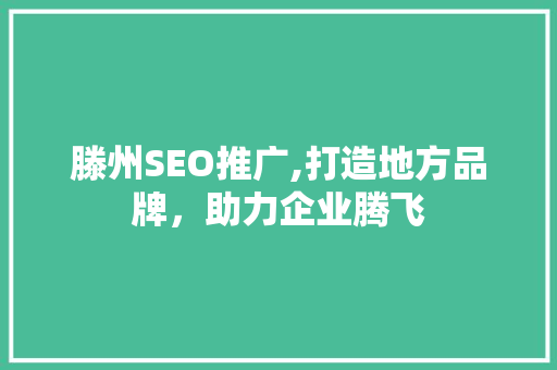 滕州SEO推广,打造地方品牌，助力企业腾飞