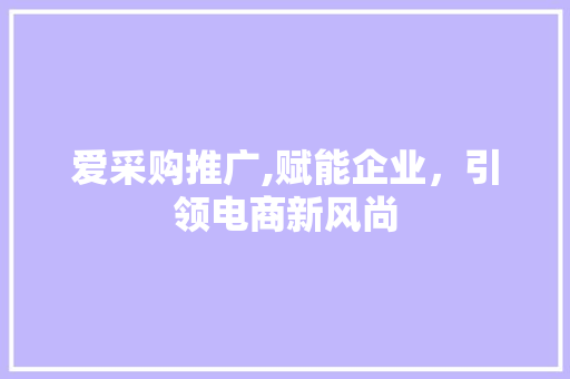 爱采购推广,赋能企业，引领电商新风尚