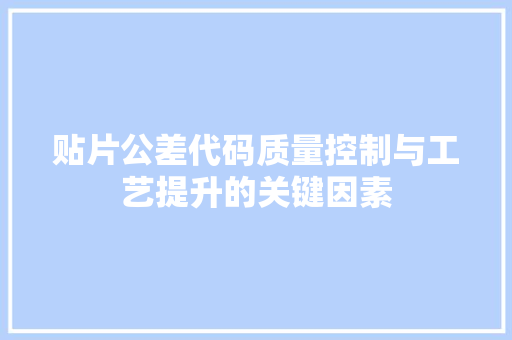 贴片公差代码质量控制与工艺提升的关键因素
