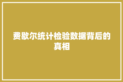 费歇尔统计检验数据背后的真相