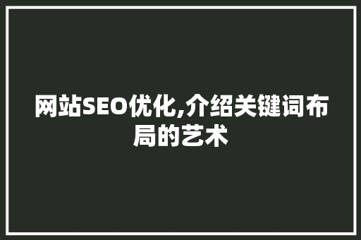 网站SEO优化,介绍关键词布局的艺术