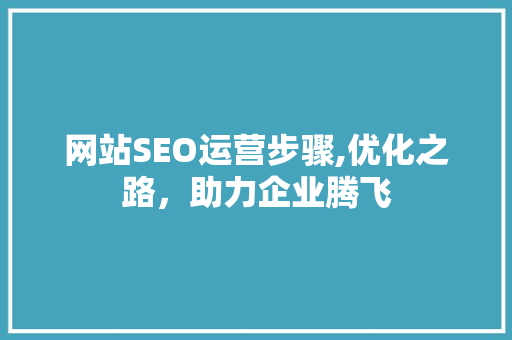 网站SEO运营步骤,优化之路，助力企业腾飞  第1张