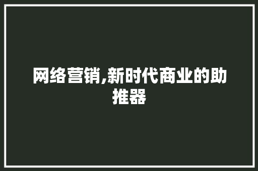 网络营销,新时代商业的助推器