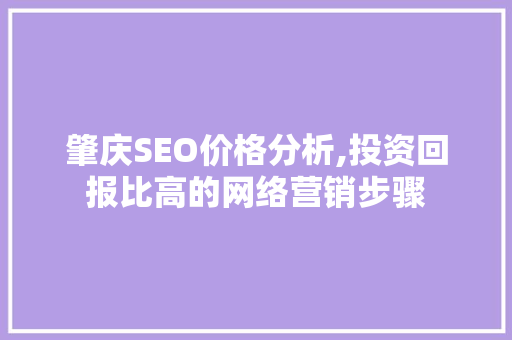肇庆SEO价格分析,投资回报比高的网络营销步骤