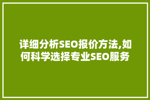 详细分析SEO报价方法,如何科学选择专业SEO服务