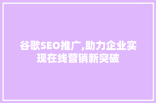 谷歌SEO推广,助力企业实现在线营销新突破