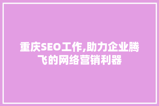 重庆SEO工作,助力企业腾飞的网络营销利器