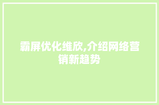 霸屏优化维欣,介绍网络营销新趋势