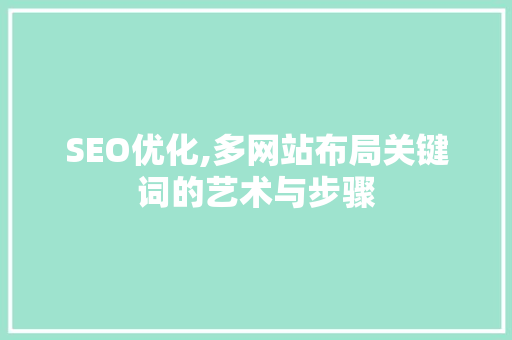 SEO优化,多网站布局关键词的艺术与步骤