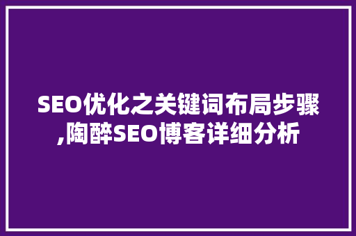 SEO优化之关键词布局步骤,陶醉SEO博客详细分析