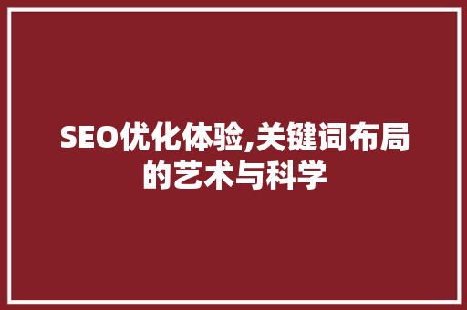SEO优化体验,关键词布局的艺术与科学