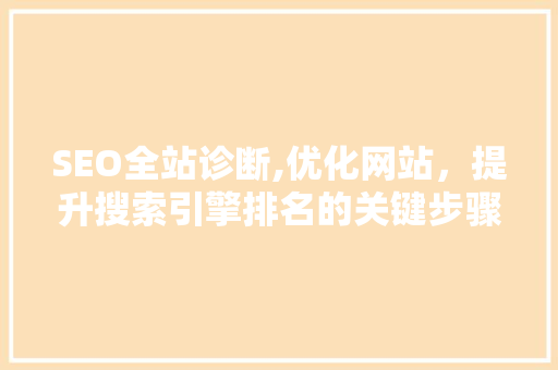 SEO全站诊断,优化网站，提升搜索引擎排名的关键步骤